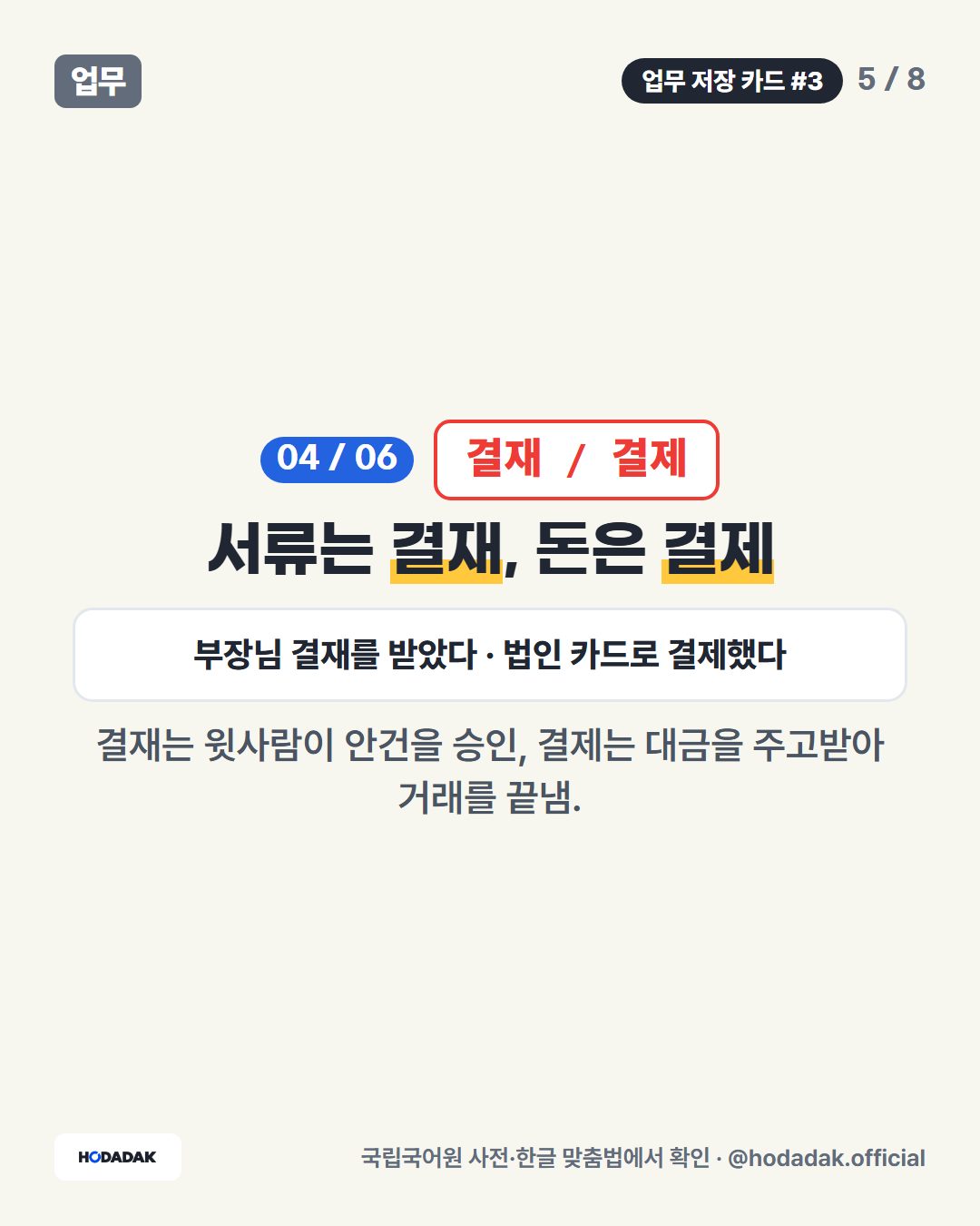 결재 / 결제 — 서류는 결재, 돈은 결제 (예: 부장님 결재를 받았다 · 법인 카드로 결제했다): 결재는 윗사람이 안건을 승인, 결제는 대금을 주고받아 거래를 끝냄.