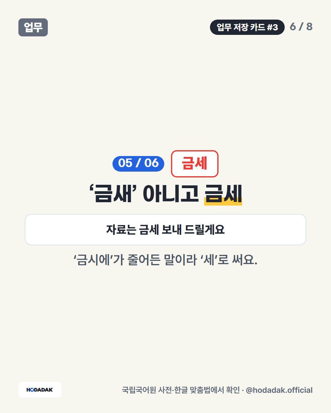 금세 — ‘금새’ 아니고 금세 (예: 자료는 금세 보내 드릴게요): ‘금시에’가 줄어든 말이라 ‘세’로 써요.