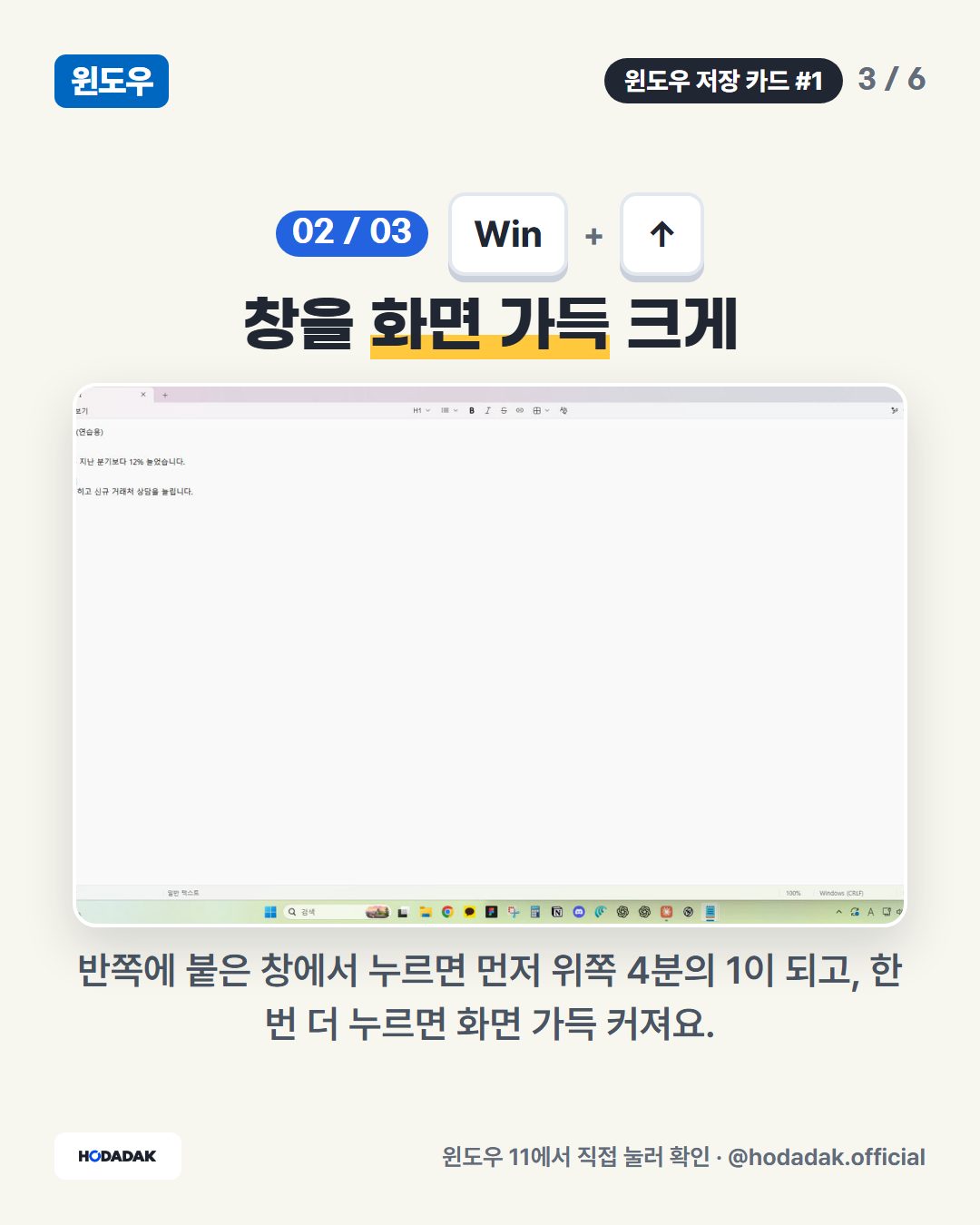 Win + ↑ — 창을 화면 가득 크게: 반쪽에 붙은 창에서 누르면 먼저 위쪽 4분의 1이 되고, 한 번 더 누르면 화면 가득 커져요.