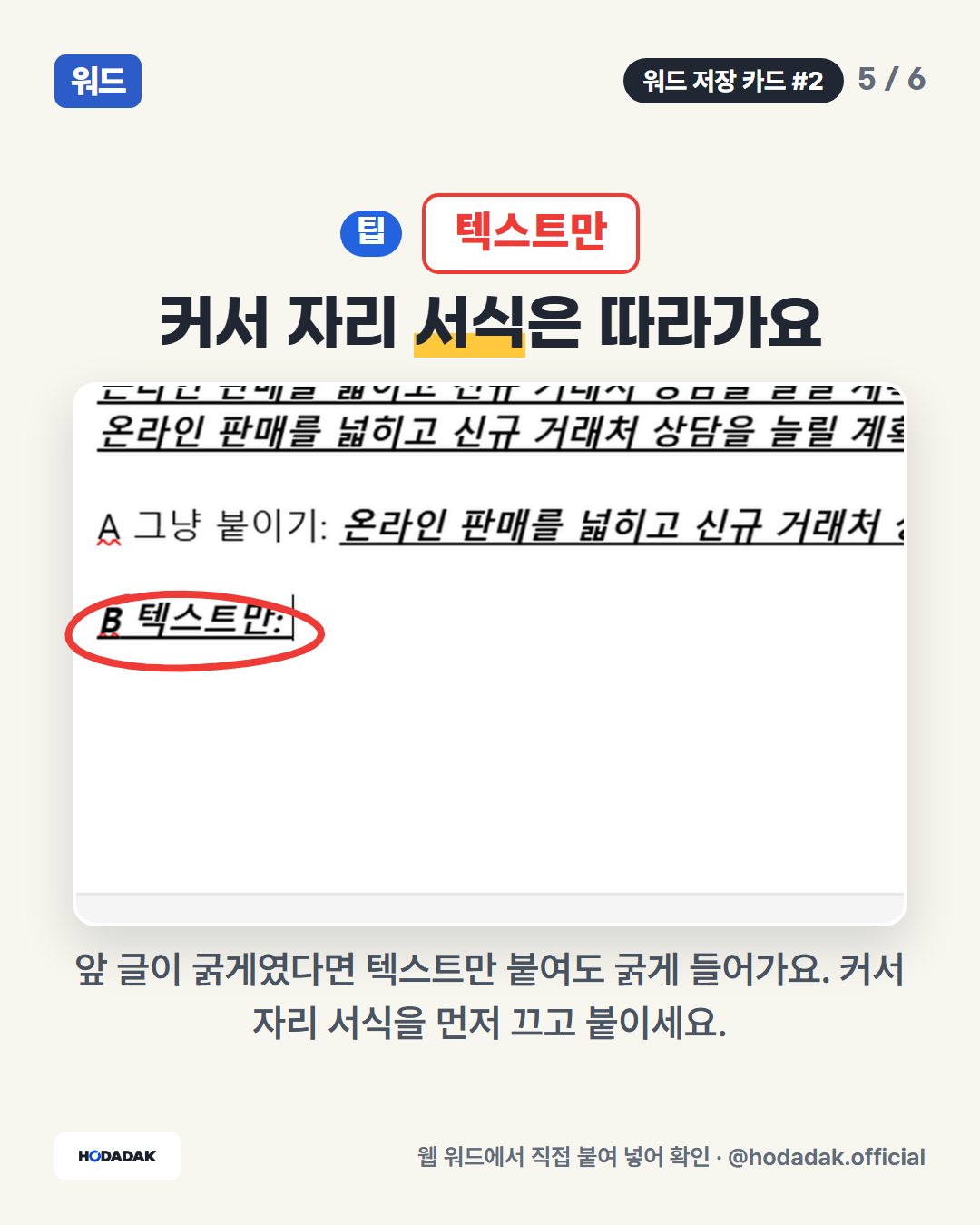 텍스트만 — 커서 자리 서식은 따라가요: 앞 글이 굵게였다면 텍스트만 붙여도 굵게 들어가요. 커서 자리 서식을 먼저 끄고 붙이세요.