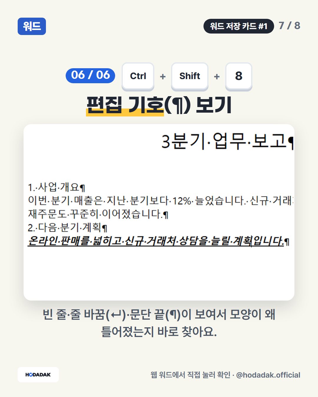 Ctrl + Shift + 8 — 편집 기호(¶) 보기: 빈 줄·줄 바꿈(↵)·문단 끝(¶)이 보여서 모양이 왜 틀어졌는지 바로 찾아요.