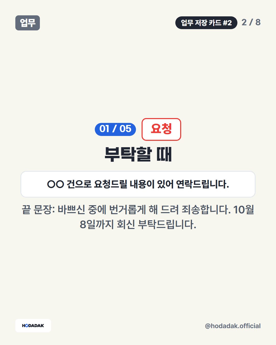 요청 — 부탁할 때 (예: ○○ 건으로 요청드릴 내용이 있어 연락드립니다.): 끝 문장: 바쁘신 중에 번거롭게 해 드려 죄송합니다. 10월 8일까지 회신 부탁드립니다.